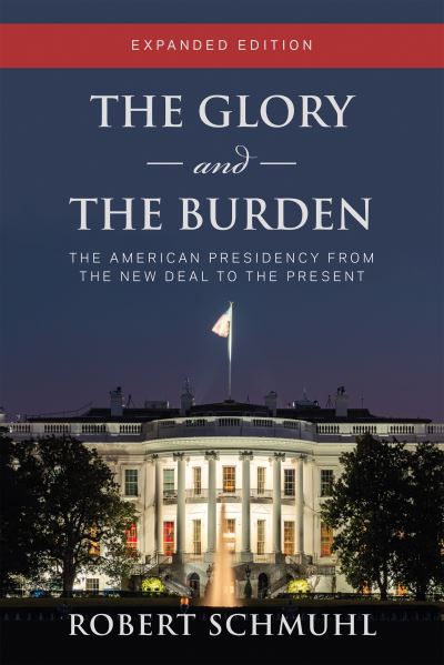 Cover for Robert Schmuhl · The Glory and the Burden: The American Presidency from the New Deal to the Present, Expanded Edition (Hardcover Book) [Expanded edition] (2022)