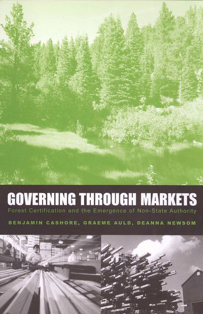 Governing Through Markets: Forest Certification and the Emergence of Non-State Authority - Benjamin Cashore - Books - Yale University Press - 9780300101096 - August 11, 2004
