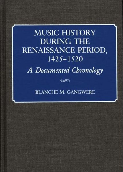 Cover for Blanche M. Gangwere · Music History During the Renaissance Period, 1425-1520: A Documented Chronology - Music Reference Collection (Hardcover Book) [Annotated edition] (1991)