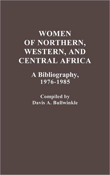 Cover for Davis A. Bullwinkle · Women of Northern, Western, and Central Africa: A Bibliography, 1976-1985 - African Special Bibliographic Series (Hardcover Book) (1989)