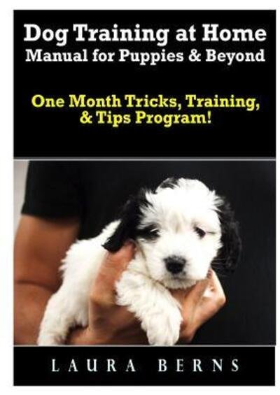 Cover for Laura Berns · Dog Training at Home Manual for Puppies &amp; Beyond : One Month Tricks, Training, &amp; Tips Program! (Paperback Book) (2018)