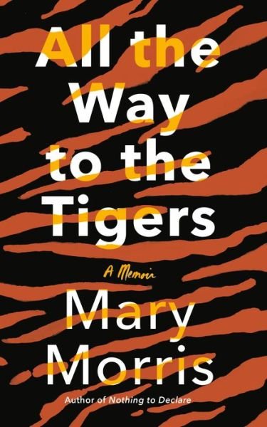 Cover for Mary Morris · All the Way to the Tigers: A Memoir (Hardcover bog)