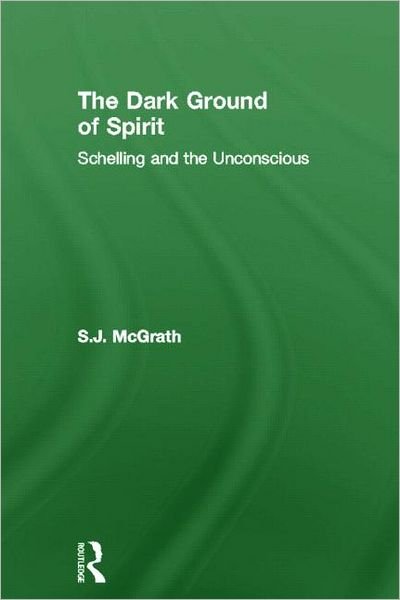 Cover for McGrath, S. J. (Memorial University of Newfoundland, Canada) · The Dark Ground of Spirit: Schelling and the Unconscious (Gebundenes Buch) (2012)