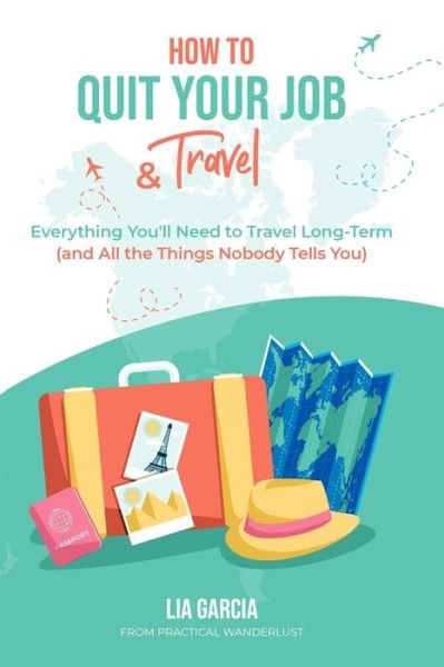 Cover for Lia Garcia · How to Quit Your Job &amp; Travel : Everything You Need to Travel Long Term (Paperback Bog) (2020)