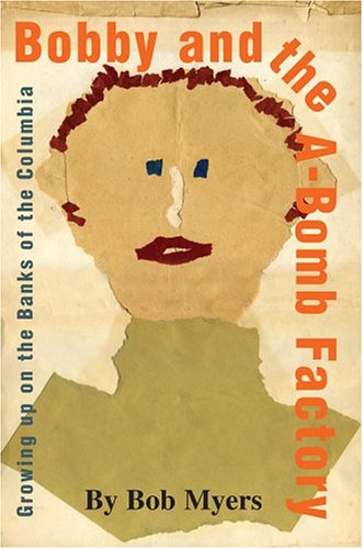 Cover for Bob Myers · Bobby and the A-bomb Factory: Growing Up on the Banks of the Columbia (Hardcover Book) (2004)