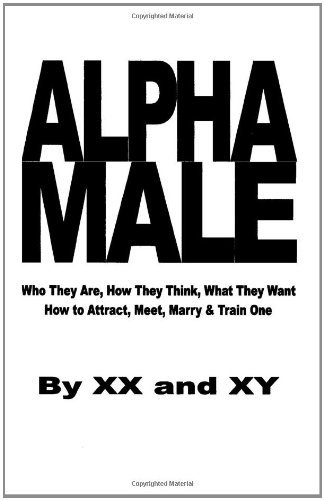 Alpha Male: Who They Are, How They Think, What They Want, How to Attract, Meet, Marry & Train One - X Y - Books - Perennial Press - 9780615175096 - December 11, 2007