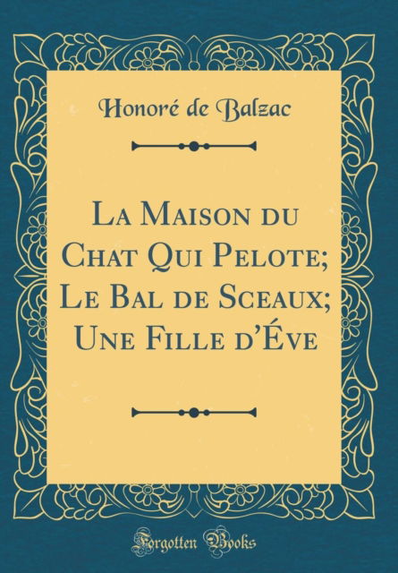 Cover for Honore de Balzac · La Maison Du Chat Qui Pelote; Le Bal de Sceaux; Une Fille d'Eve (Classic Reprint) (Hardcover Book) (2018)