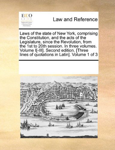 Cover for See Notes Multiple Contributors · Laws of the State of New York, Comprising the Constitution, and the Acts of the Legislature, Since the Revolution, from the 1st to 20th Session. in ... Lines of Quotations in Latin]. Volume 1 of 3 (Pocketbok) (2010)