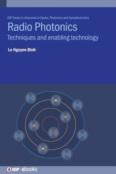 Radio Photonics: Techniques and enabling technology - IOP Series in Advances in Optics, Photonics and Optoelectronics - Binh, Le Nguyen (Huawei Technologies Duesseldorf GmbH, Germany) - Books - Institute of Physics Publishing - 9780750335096 - December 31, 2021