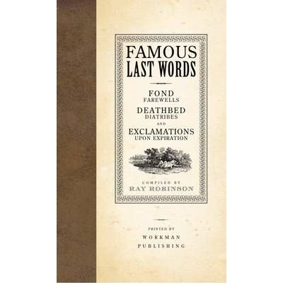Famous Last Words, Fond Farewells, Deathbed Diatribes, and Exclamations Upon Expiration - Ray Robinson - Kirjat - Workman Publishing - 9780761126096 - perjantai 5. syyskuuta 2003