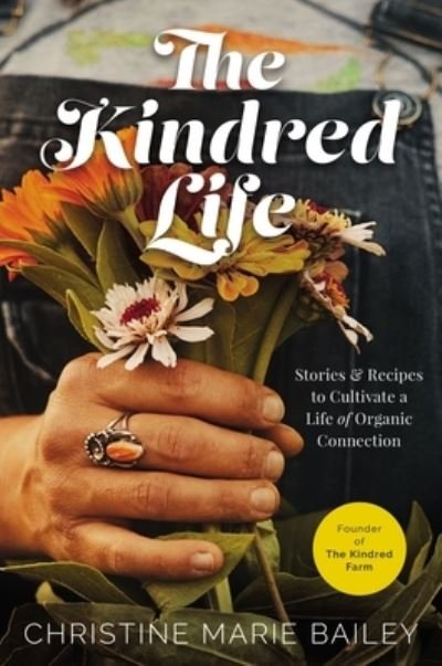 Cover for Christine Marie Bailey · The Kindred Life: Stories and   Recipes to Cultivate a Life of Organic Connection (Inbunden Bok) (2022)
