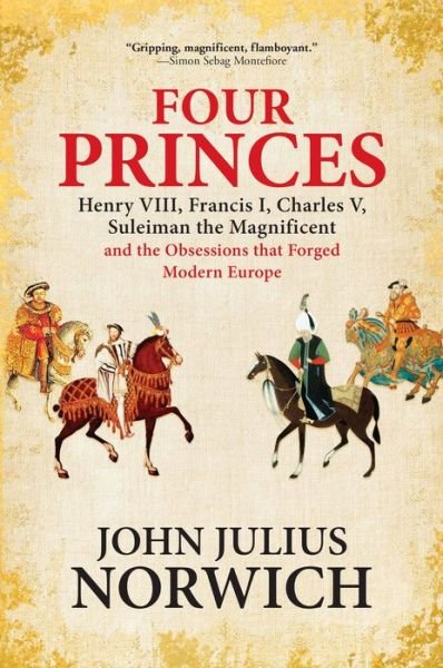 Four Princes Henry VIII, Francis I, Charles V, Suleiman the Magnificent and the Obsessions That Forged Modern Europe - John Julius Norwich - Bøger - Grove/Atlantic, Incorporated - 9780802128096 - 17. april 2018