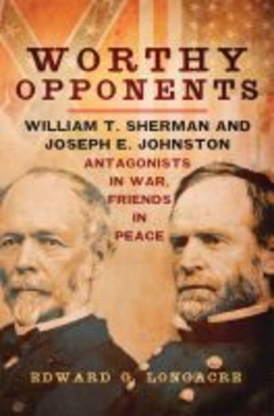 Cover for Edward G. Longacre · Worthy Opponents: William T. Sherman and Joseph E. Johnston—Antagonists in War, Friends in Peace (Paperback Book) (2017)