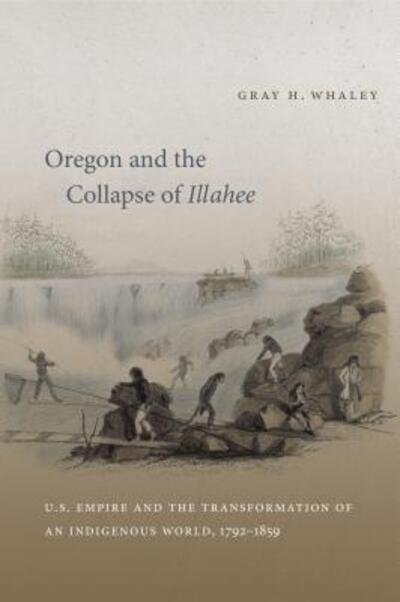 Cover for Gray H. Whaley · Oregon and the Collapse of Illahee: U.S. Empire and the Transformation of an Indigenous World, 1792-1859 (Pocketbok) [New edition] (2010)