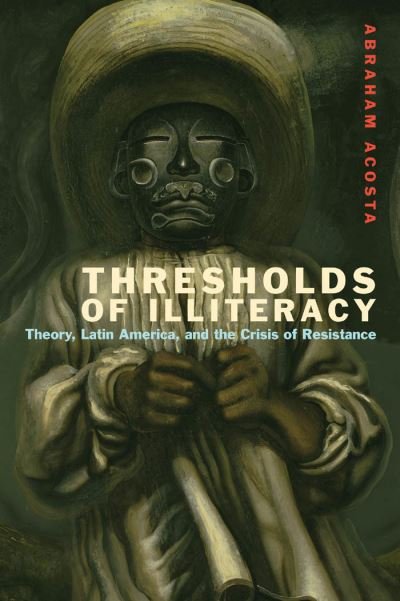 Cover for Abraham Acosta · Thresholds of Illiteracy: Theory, Latin America, and the Crisis of Resistance - Just Ideas (Hardcover bog) (2014)