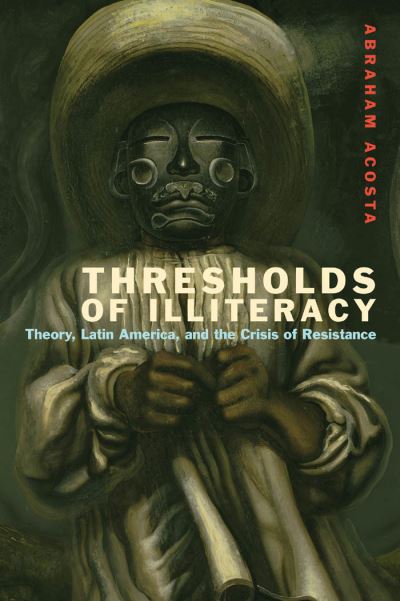 Cover for Abraham Acosta · Thresholds of Illiteracy: Theory, Latin America, and the Crisis of Resistance - Just Ideas (Hardcover Book) (2014)