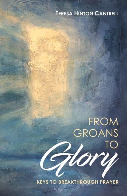 Cover for Teresa Hinton Cantrell · From Groans to Glory : Keys to Breakthrough Prayer (Paperback Book) (2018)