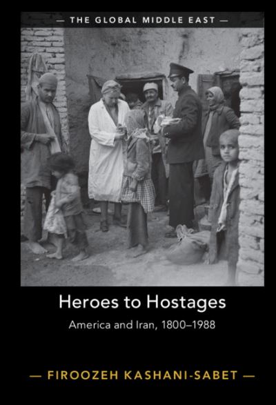 Cover for Kashani-Sabet, Firoozeh (University of Pennsylvania) · Heroes to Hostages: America and Iran, 1800–1988 - The Global Middle East (Hardcover Book) (2023)