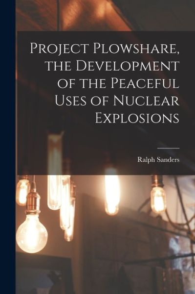 Cover for Ralph Sanders · Project Plowshare, the Development of the Peaceful Uses of Nuclear Explosions (Paperback Book) (2021)