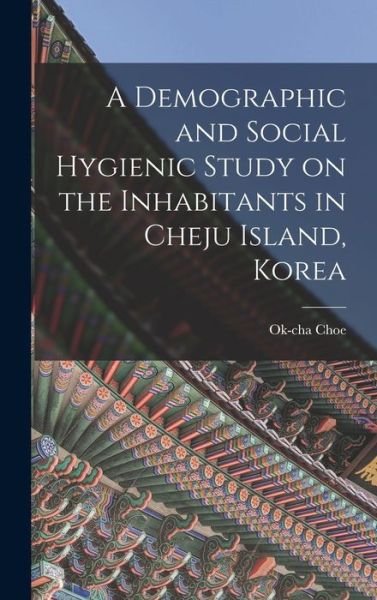 Cover for Ok-Cha 1909- Choe · A Demographic and Social Hygienic Study on the Inhabitants in Cheju Island, Korea (Hardcover Book) (2021)