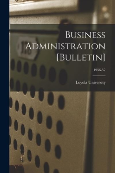 Cover for La ) Loyola University (New Orleans · Business Administration [Bulletin]; 1956-57 (Paperback Book) (2021)