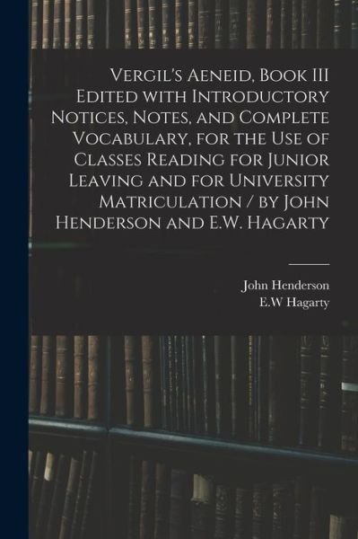 Cover for John Henderson · Vergil's Aeneid, Book III Edited With Introductory Notices, Notes, and Complete Vocabulary, for the Use of Classes Reading for Junior Leaving and for University Matriculation / by John Henderson and E.W. Hagarty (Paperback Book) (2021)
