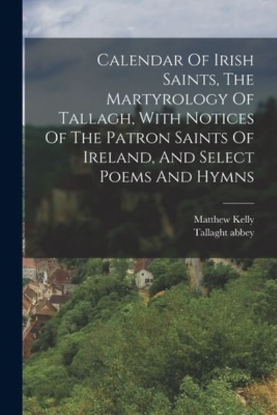 Cover for Matthew Kelly · Calendar of Irish Saints, the Martyrology of Tallagh, with Notices of the Patron Saints of Ireland, and Select Poems and Hymns (Book) (2022)