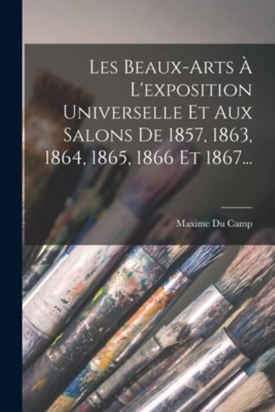 Cover for Maxime Du Camp · Beaux-Arts À l'exposition Universelle et Aux Salons de 1857, 1863, 1864, 1865, 1866 Et 1867... (Bok) (2022)