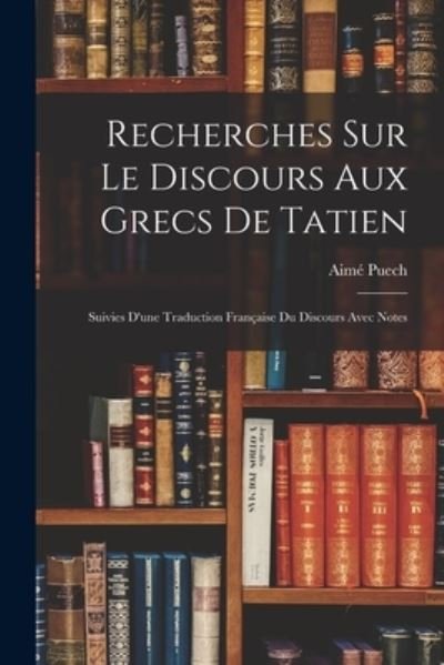 Cover for Aimé Puech · Recherches Sur le Discours Aux Grecs de Tatien (Book) (2022)