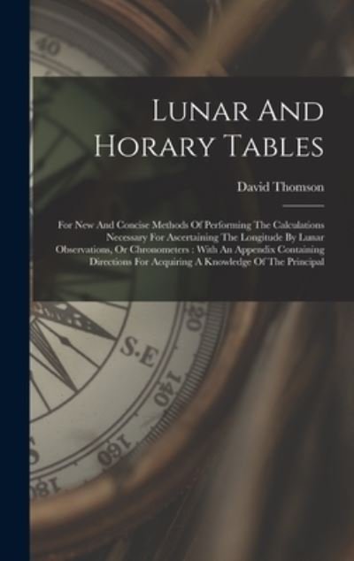 Lunar and Horary Tables : For New and Concise Methods of Performing the Calculations Necessary for Ascertaining the Longitude by Lunar Observations, or Chronometers - David Thomson - Bücher - Creative Media Partners, LLC - 9781018807096 - 27. Oktober 2022