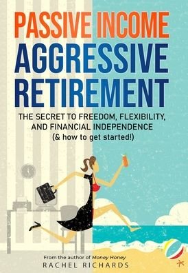 Cover for Rachel Richards · Passive Income, Aggressive Retirement: The Secret to Freedom, Flexibility, and Financial Independence (&amp; how to get started!) (Hardcover Book) (2019)