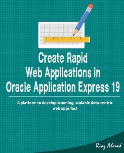Cover for Riaz Ahmed · Create Rapid Web Application in Oracle Application Express 19 : A platform to develop stunning, scalable data-centric web apps fast (Pocketbok) (2019)