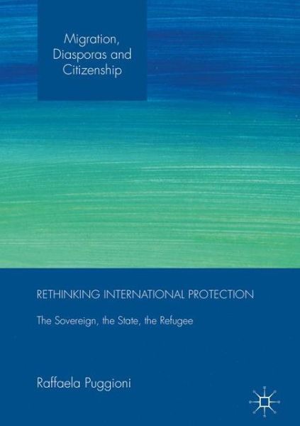 Cover for Raffaela Puggioni · Rethinking International Protection: The Sovereign, the State, the Refugee - Migration, Diasporas and Citizenship (Hardcover Book) [1st ed. 2016 edition] (2017)