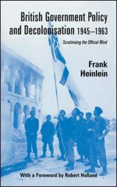 Cover for Frank Heinlein · British Government Policy and Decolonisation, 1945-63: Scrutinising the Official Mind - British Politics and Society (Paperback Book) (2015)