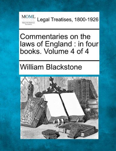 Commentaries on the Laws of England: in Four Books. Volume 4 of 4 - William Blackstone - Books - Gale, Making of Modern Law - 9781240004096 - December 17, 2010