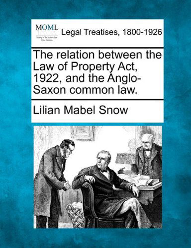 Cover for Lilian Mabel Snow · The Relation Between the Law of Property Act, 1922, and the Anglo-saxon Common Law. (Paperback Book) (2010)