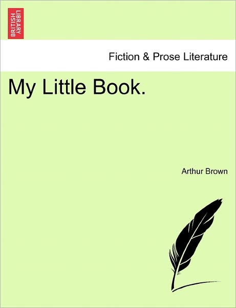 My Little Book. - Arthur Brown - Books - British Library, Historical Print Editio - 9781241177096 - March 1, 2011