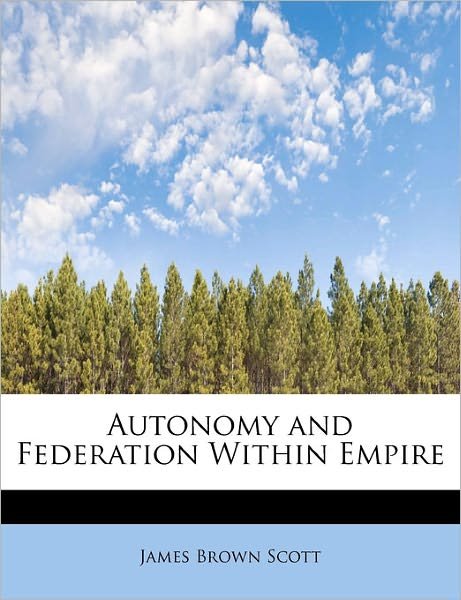 Cover for James Brown Scott · Autonomy and Federation Within Empire (Taschenbuch) (2011)