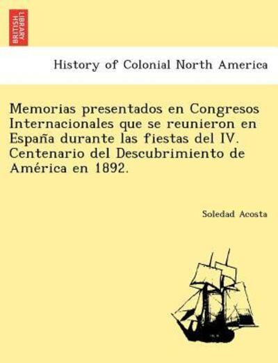 Cover for Soledad Acosta · Memorias Presentados en Congresos Internacionales Que Se Reunieron en Espan a Durante Las Fiestas Del Iv. Centenario Del Descubrimiento De Ame Rica en (Paperback Book) (2011)