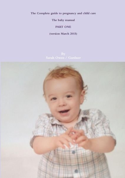 The Complete Guide to Pregnancy and Child Care - the Baby Manual - Part One - Sarah Owen - Livres - Lulu.com - 9781326205096 - 4 mars 2015