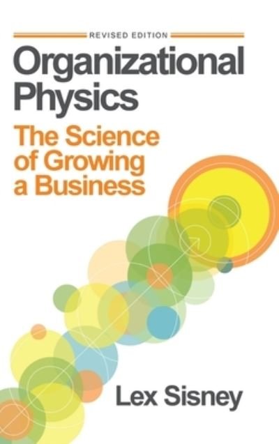 Cover for Lex Sisney · Organizational Physics: The Science of Growing a Business (Hardcover bog) (2022)