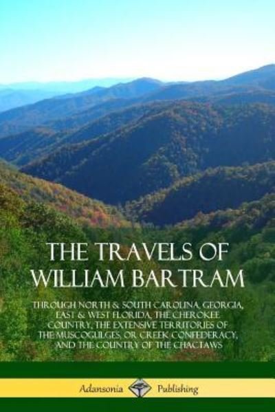 Cover for William Bartram · The Travels of William Bartram: Through North &amp; South Carolina, Georgia, East &amp; West Florida, The Cherokee Country, The Extensive Territories of The Muscogulges, or Creek Confederacy, and the Country of The Chactaws (Pocketbok) (2018)