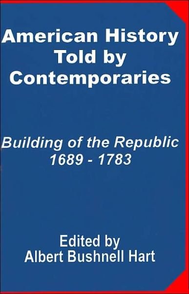 American History Told by Contemporaries: Building of the Republic 1689 - 1783 - Albert Bushnell Hart - Books - University Press of the Pacific - 9781410201096 - July 1, 2002