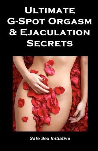 Cover for Safe Sex Initiative · Ultimate G-spot Orgasm &amp; Ejaculation Secrets: Give Her Mind-blowing Pleasure (Paperback Book) (2009)