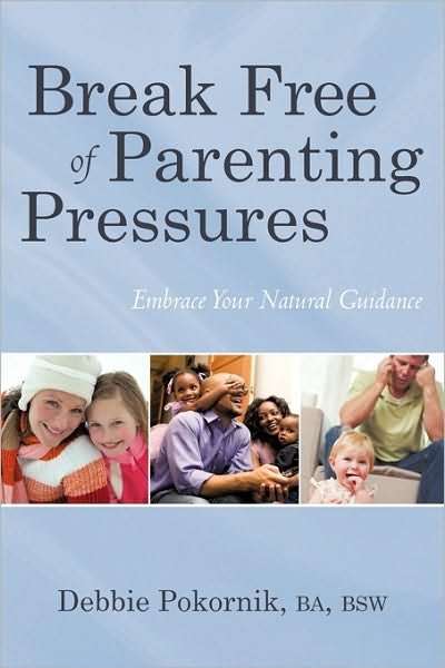 Break Free of Parenting Pressures: Embrace Your Natural Guidance - Ba Bsw Debbie Pokornik - Bøger - iUniverse - 9781450210096 - 15. april 2010