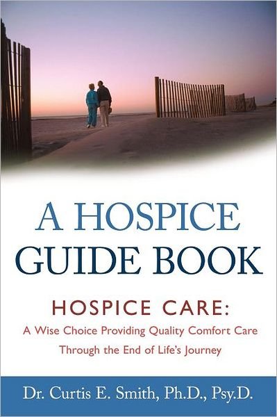 Cover for Dr. Curtis E. Smith · A Hospice Guide Book: Hospice Care: a Wise Choice Providing Quality Comfort Care Through the End of Life's Journey (Paperback Bog) (2011)