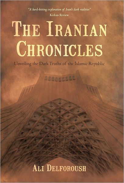 Cover for Ali Delforoush · The Iranian Chronicles: Unveiling the Dark Truths of the Islamic Republic (Hardcover Book) (2012)