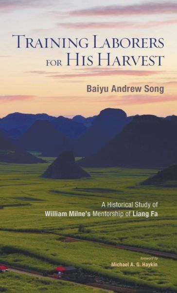 Cover for Baiyu Andrew Song · Training Laborers for His Harvest: A Historical Study of William Milne's Mentorship of Liang Fa (Gebundenes Buch) (2015)