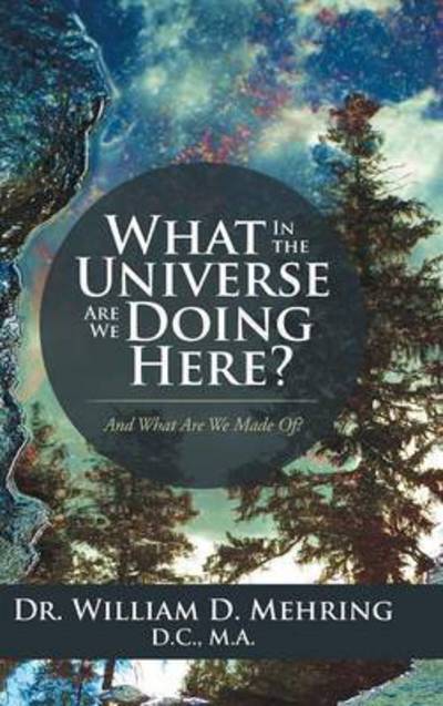 Cover for M a Dr William D Mehring D C · What in the Universe Are We Doing Here? : And What Are We Made Of? (Hardcover Book) (2016)