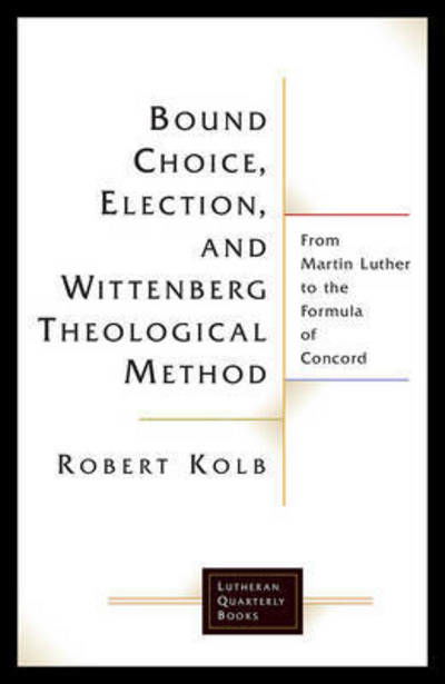 Bound Choice, Election, and Wittenberg Theological Method: From Martin Luther to the Formula of Concord - Lutheran Quarterly Books - Robert Kolb - Bøger - 1517 Media - 9781506427096 - 2017